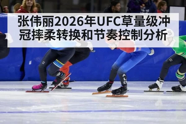张伟丽2026年UFC草量级冲冠摔柔转换和节奏控制分析